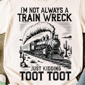 May include: Cream-colored t-shirt with a black graphic of a vintage steam train, cacti, and the text "I'M NOT ALWAYS A TRAIN WRECK JUST KIDDING TOOT TOOT." The design is a digital download.