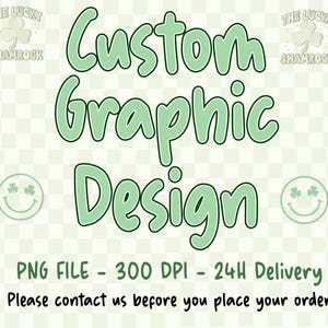 May include: A light green graphic design with the text "Custom Graphic Design" in a playful font. The image includes the text "PNG FILE - 300 DPI - 24H Delivery" and "Please contact us before you place your order". The Lucky Shamrock logo is also present.