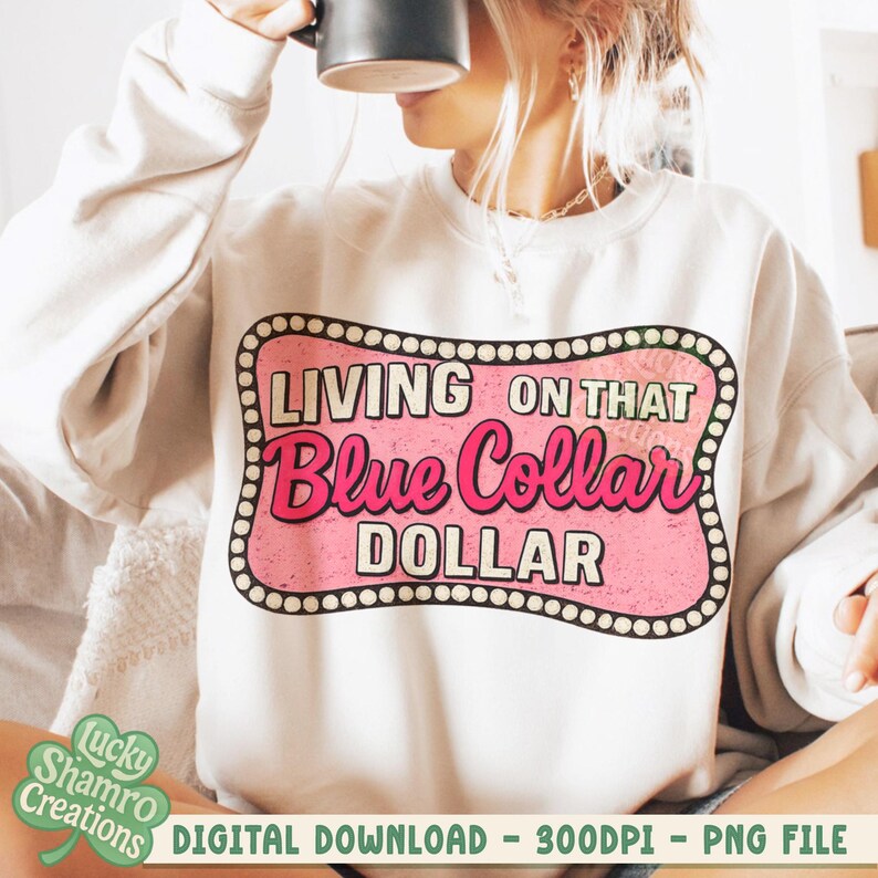 May include: A cream-colored sweatshirt with the text "LIVING ON THAT Blue Collar DOLLAR" in a pink and white design. The sweatshirt has a crew neck and long sleeves. The image also includes the text "DIGITAL DOWNLOAD - 300DPI - PNG FILE".