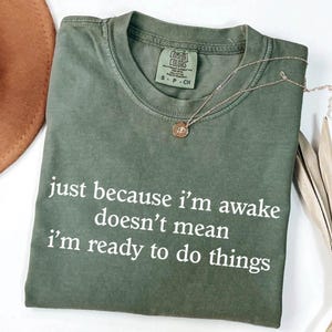 Just Because I&#39;m Awake Doesn&#39;t Mean I&#39;m Ready To Do Things Shirt, Funny Humor Shirt, Comfort Colors® Sarcastic Shirt, Funny Mom Shirt