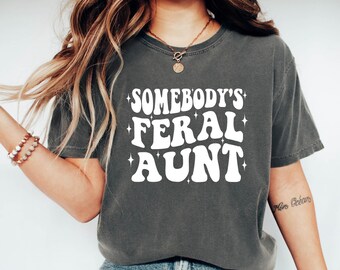 Somebody's Feral Aunt Tshirt - Cool Aunt Shirt - Feral Aunt Tee - Aunts Gift - Aunts Birthday Gift - Sister Gifts - Comfort Colors Shirt