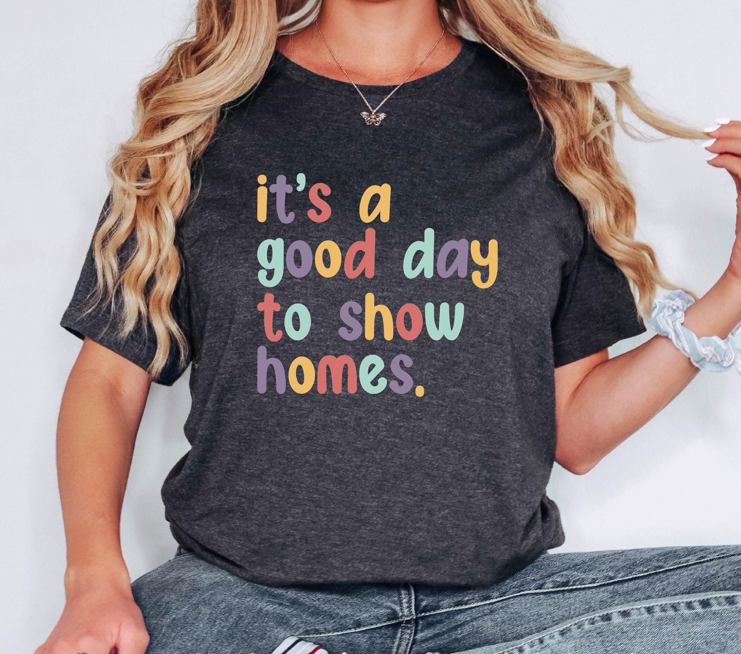 It's A Good Day To Show Homes Tshirt, Show Homes Shirt, Homeless Shirt, Christmas Gift, Mothers Day Gift, New Home Shirt, Xmas Gift