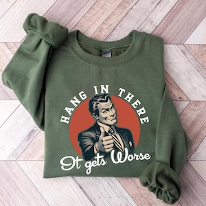 Hang In There, It Gets Worse Sweatshirt, Retro T shirt, Funny Quotes Shirt, Mental Health Shirt, Meme Tee, Sarcastic Shirt, vintage shirt