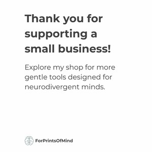 A simple, clean graphic with black text on a white background that reads: 'Thank you for supporting a small business! Explore my shop for more gentle tools designed for neurodivergent minds'. The 'ForPrintsOfMind' logo, featuring a brain icon, is at the bottom.