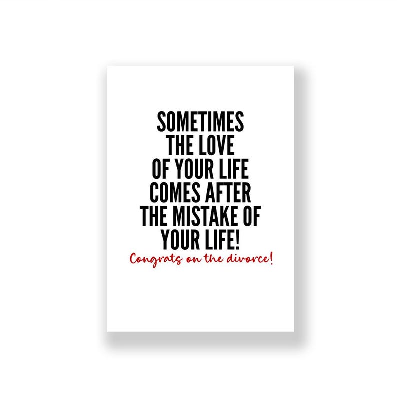 May include: A white card with black text that reads "Sometimes the love of your life comes after the mistake of your life!" and red text that reads "Congrats on the divorce!"