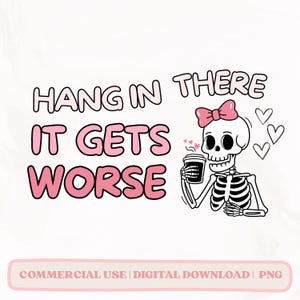 Hang in There It Gets Worse PNG, Funny PNG design, Snarky PNG, Mental Health png, Sarcastic png, Trending png, Popular Cute Skeleton png