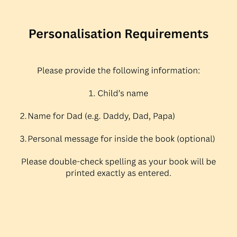 May include: Text on a cream-colored background reads "Personalisation Requirements." It lists: Child's name, Name for Dad, and Personal message for inside the book. It also states to double-check spelling.