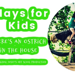 May include: A young girl rides an ostrich in a green, leafy outdoor setting. The image is captioned "Plays for Kids THERE'S AN OSTRICH IN THE HOUSE AN ORIGINAL JOSEY'S ART SCHOOL PRODUCTION".