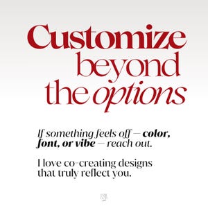 May include: A graphic with the red text Customize beyond the options, followed by black text: If something feels off - color, font, or vibe - reach out. I love co-creating designs that truly reflect you. A small logo is at the bottom center.