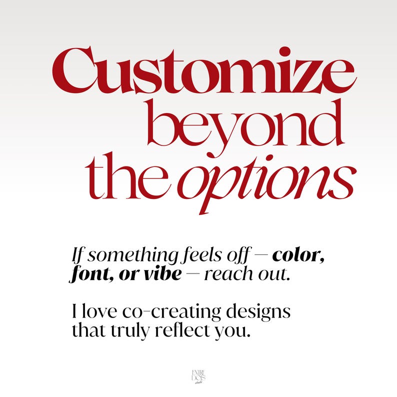 May include: A graphic with the red text Customize beyond the options, followed by black text: If something feels off - color, font, or vibe - reach out. I love co-creating designs that truly reflect you. A small logo is at the bottom center.
