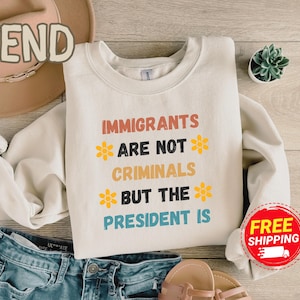 Immigrants Are Not Criminals But The President Is - Anti Trump Shirt, Democrat Gift, FDT Shirt, Pro Immigration Shirt, Activist, Feminist