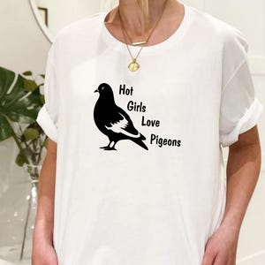 Hot Girls Love Pigeons T Shirt  | Pigeon Lover Gift | Pigeon Shirts | Pigeon T Shirt | Pigeon Artwork | Carrier Pigeon Print | Pet Pigeon