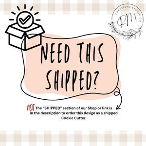 May include: A graphic with the text "NEED THIS SHIPPED?" inside a pink shape, with a checkmark inside a box. The text below says "VISIT The 'SHIPPED' section of our Shop or link is in the description to order this design as a shipped Cookie Cutter."