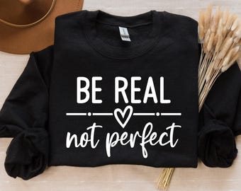 Be Real Not Perfect Sweatshirt, Positive T Shirt, Motivation T-shirt, Inspirational Tee, Motivational Saying, Shirt With Saying