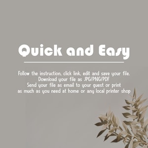 May include: A gray background with white text that reads "Quick and Easy". Below the text is a line of white text that reads "Follow the instruction, click link, edit and save your file. Download your file as JPG/PNG/PDF Send your file as email to your guest or print as much as you need at home or any local printer shop". The bottom right corner of the image features a dried plant with brown leaves.