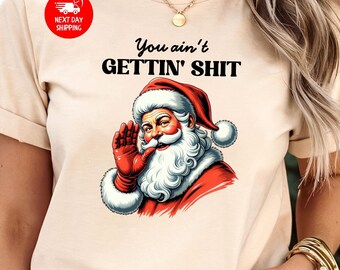 You Ain't Gettin' Shit T-Shirt, Funny Santa Claus, Snarky Bad Santa Humor Sweatshirt, Sassy Santa Claus, Xmas, Santa Claus Vintage Shirt