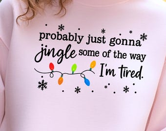 Christmas Jingle Song Sweatshirt, Probably Just Gonna Jingle Some Of The Way I'm Tired Christmas Shirts,Funny Holiday Tee,Xmas Long Sleeve