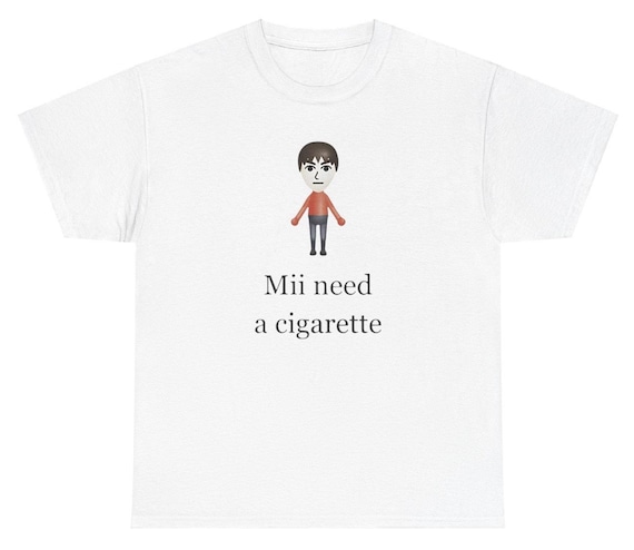 Mii Need A Cigarette Shirt, Gen Z Shirt, Shirts That Go Hard, Funny Shirt, Gag Gift, Mii, Dank Meme, Pump Cover, Weirdcore Shirt, Meme Shirt