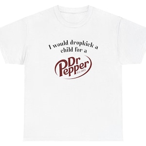 I Would Dropkick A Child For A Dr Pepper Shirt, Funny Soda Shirt, Dr Pepper, Inappropriate Shirt, Dr Pepper Shirt, Funny Shirt, Meme Shirt