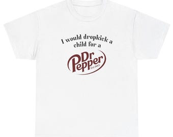 I Would Dropkick A Child For A Dr Pepper Shirt, Funny Soda Shirt, Dr Pepper, Inappropriate Shirt, Dr Pepper Shirt, Funny Shirt, Meme Shirt