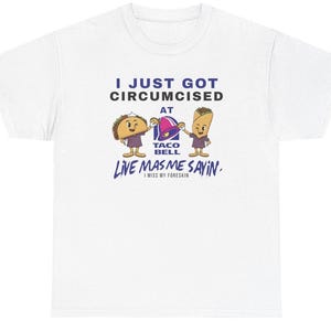 May include: White t-shirt featuring the text "I JUST GOT CIRCUMCISED AT TACO BELL LIVE MAS ME SAYIN. I MISS MY FORESKIN." The design includes cartoon taco and burrito characters with the Taco Bell logo.