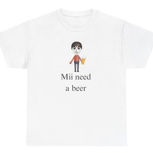 Mii Need A Beer Shirt, Funny Shirt, Beer Shirt, Drinking Shirt, Shirts That Go Hard, Mii, Ironic Shirt, Dank Meme, Oddly Specific Shirt