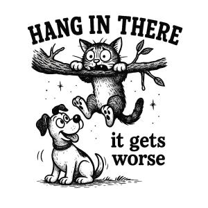 May include: A monochrome illustration shows a cat hanging from a branch with the words "HANG IN THERE" above. A dog looks up, with the text "it gets worse" below. The image has a humorous, cartoon style.