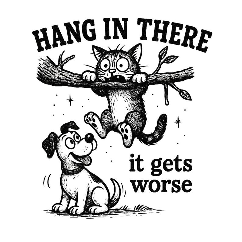 May include: A monochrome illustration shows a cat hanging from a branch with the words "HANG IN THERE" above. A dog looks up, with the text "it gets worse" below. The image has a humorous, cartoon style.