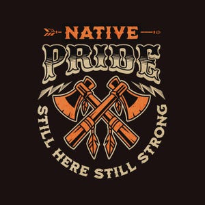 May include: A graphic design on a black background with the words "NATIVE PRIDE" in orange and cream-colored text. Two crossed tomahawks are in the center, with the words "STILL HERE STILL STRONG" in a circular pattern around them.