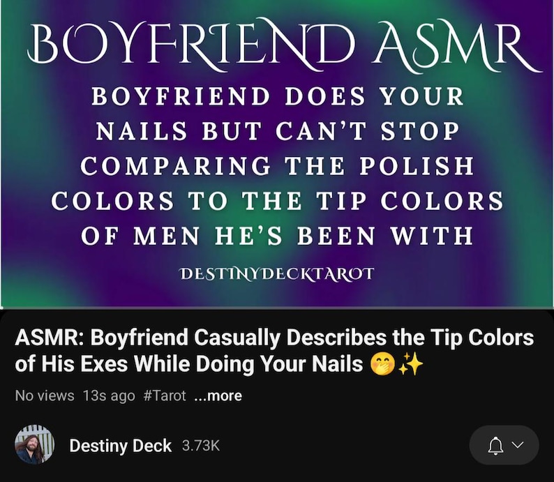 May include: Image with text: "BOYFRIEND ASMR" and "BOYFRIEND DOES YOUR NAILS BUT CAN'T STOP COMPARING THE POLISH COLORS TO THE TIP COLORS OF MEN HE'S BEEN WITH." Also includes "DESTINYDECKTAROT" and a YouTube video title: "ASMR: Boyfriend Casually Describes the Tip Colors of His Exes While Doing Your Nails."