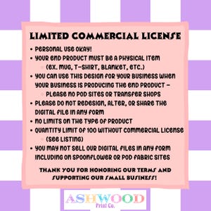 May include: A pink and purple graphic with the text "LIMITED COMMERCIAL LICENSE" and a list of terms and conditions for using a design commercially. The text includes information about personal use, physical products, quantity limits, and restrictions on selling digital files. The graphic also includes the text "ASHWOOD Print Co."