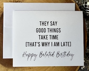 May include: A white card with black text that reads "They say good things take time [That's why I am late] Happy Belated Birthday".