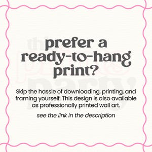 May include: A white square graphic with a pink wavy border containing the dark gray text: prefer a ready-to-hang print? Skip the hassle of downloading, printing, and framing yourself. This design is also available as professionally printed wall art. see the link in the description.