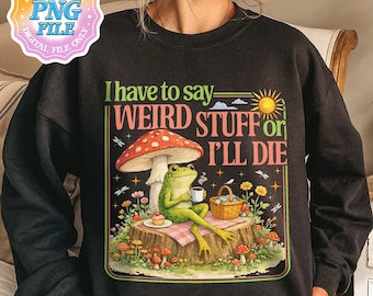 I Have To Say Weird Stuff Or I Will Die PNG Digital Download, Funny Frog Designs, Sarcastic Humor Gift, Quirky Friend