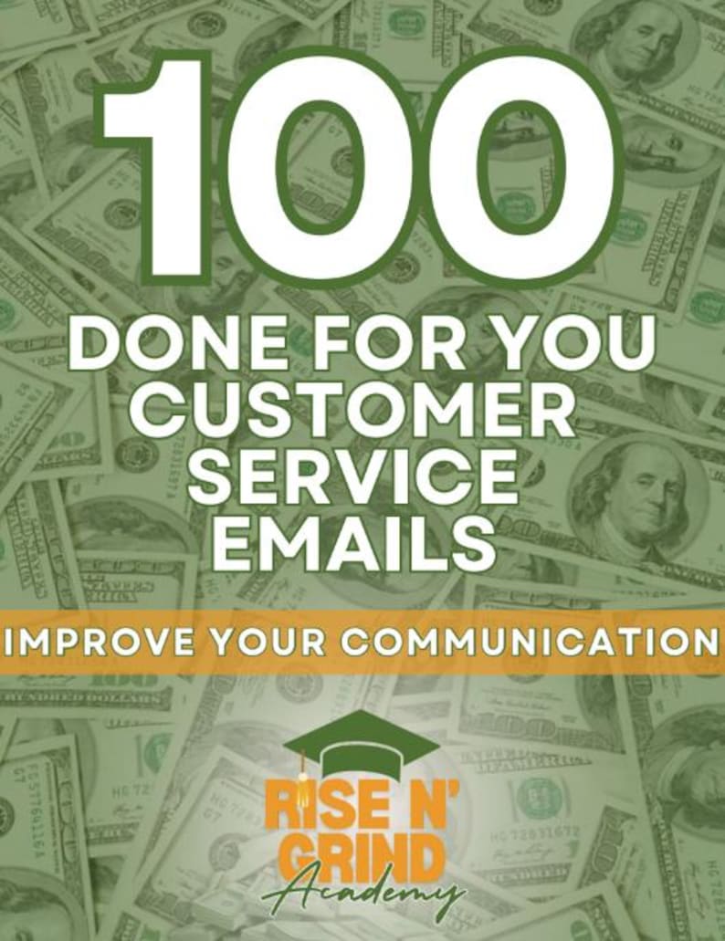May include: A digital graphic featuring the text 100 DONE FOR YOU CUSTOMER SERVICE EMAILS, IMPROVE YOUR COMMUNICATION, and RISE N' GRIND Academy with a graduation cap icon, all set against a background of overlapping one hundred dollar bills.