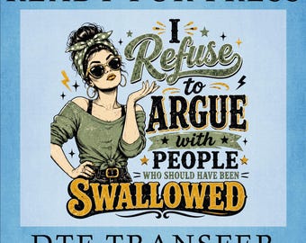 I Refuse to Argue with People Who Should Have Been Swallowed DTF Transfer