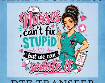 Nurses can't fix Stupid but we can Sedate It DTF Transfer, Ready To Press