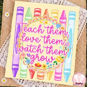 May include: A rectangular print on a light yellow background featuring a row of colorful crayons in purple, green, red, orange, yellow, pink, and blue. The text "Teach them, love them, watch them grow" is centered in a decorative floral circle.