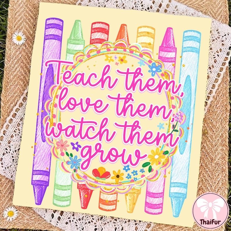 May include: A rectangular print on a light yellow background featuring a row of colorful crayons in purple, green, red, orange, yellow, pink, and blue. The text "Teach them, love them, watch them grow" is centered in a decorative floral circle.