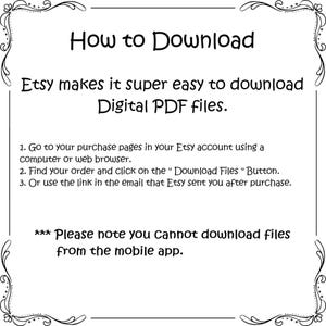 May include: A white informational graphic with a black decorative border containing the text: How to Download. Etsy makes it super easy to download Digital PDF files. 1. Go to your purchase pages in your Etsy account using a computer or web browser. 2. Find your order and click on the Download Files Button. 3. Or use the link in the email that Etsy sent you after purchase. *** Please note you Cannot download files from the mobile app.
