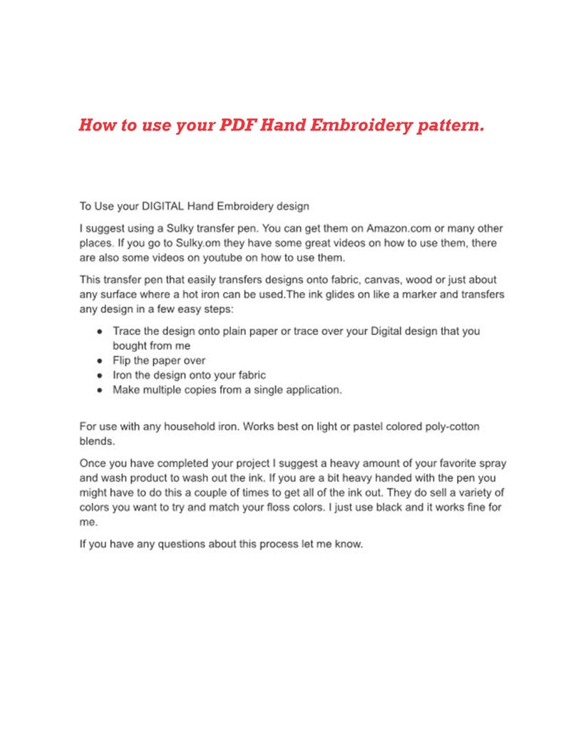 May include: Instructions on how to use a digital hand embroidery design. The instructions include using a Sulky transfer pen to trace the design onto plain paper, flip the paper over, and iron the design onto fabric. The instructions also suggest using a heavy amount of spray and wash product to wash out the ink after the design is complete.
