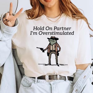 Hold On Partner I&#39;m Overstimulated Shirt, Cowboy Frog Shirt ,Western Frog Shirt, Meme Shirt, Funny Frog Shirt, Trendy Shirt  IMC354