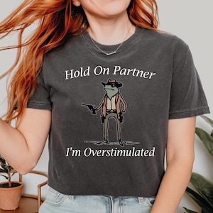 Hold On Partner I&#39;m Overstimulated Shirt, Cowboy Frog Shirt ,Western Frog Shirt, Meme Shirt, Funny Frog Shirt, Trendy Shirt IMC127