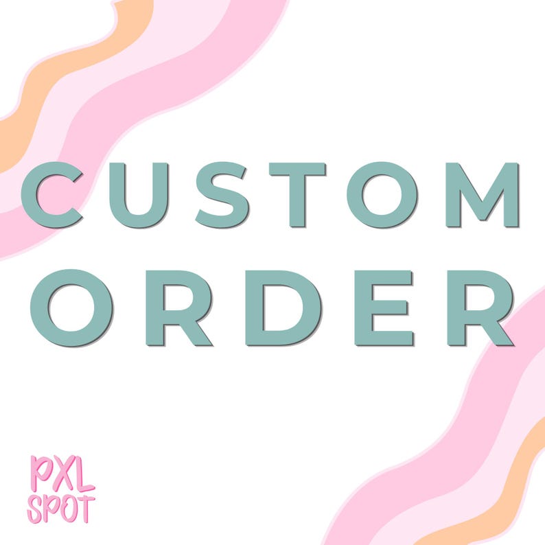 May include: A white background with the words "CUSTOM ORDER" in teal letters. Pink and peach wavy lines are in the background. The text "PXL SPOT" is in the bottom left corner.