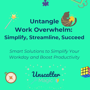 May include: A teal green graphic with the text "Untangle Work Overwhelm: Simplify, Streamline, Succeed" and "Smart Solutions to Simplify Your Workday and Boost Productivity". The graphic also includes a compass, a cat, a puzzle, a checklist, a magic wand, a Rubik's cube, and a rainbow stack of books. The text "Unscatter Magic" and "by Valerie Loyer" is also included.