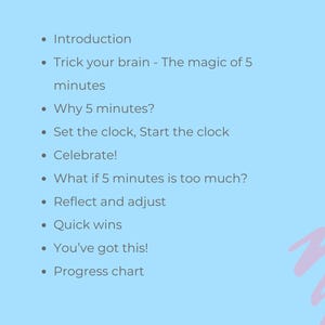May include: A light blue background with a list of bullet points outlining the content of a guide. The text reads: "Content", "Introduction", "Trick your brain - The magic of 5 minutes", "Why 5 minutes?", "Set the clock, Start the clock", "Celebrate!", "What if 5 minutes is too much?", "Reflect and adjust", "Quick wins", "You've got this!", "Progress chart", and "1".