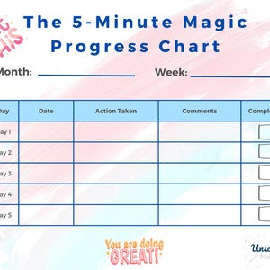 May include: A pink and blue progress chart with the title "The 5-Minute Magic Progress Chart". The chart has columns for Day, Date, Action Taken, Comments, and Completed. There are five rows for each day of the week. Each row has a checkbox for "Completed".