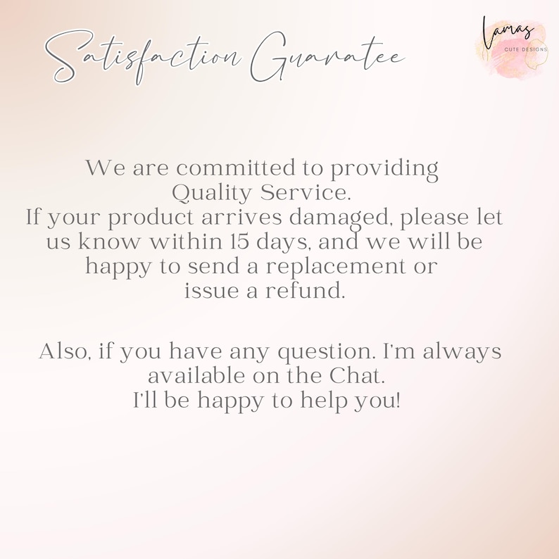 May include: A light beige background with the text "Satisfaction Guarantee" in cursive script. The text below states a commitment to quality service, and a refund policy for damaged products. The logo for "Lamas Cute Designs" is in the upper right corner.