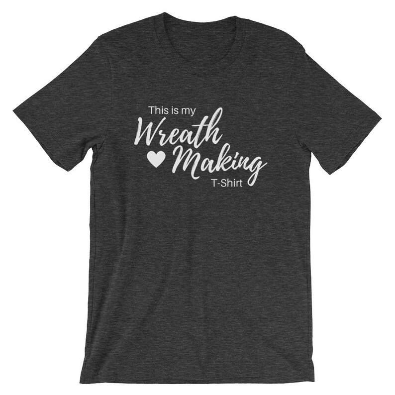 May include: A dark heather grey t-shirt with the text "This is my Wreath Making T-Shirt" in white lettering with a white heart.