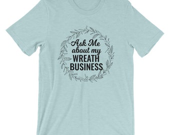 Ask me About my Wreath Business Wreath Making T-Shirt, Craft T-Shirt - Wreath T-Shirt - Crafter Shirt - Gift for Wreath Crafter -Bella Canva